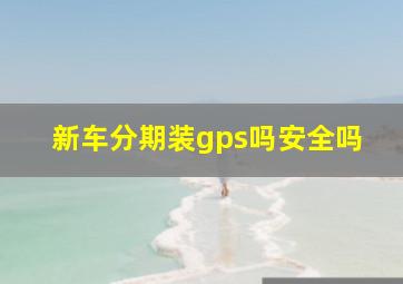 新车分期装gps吗安全吗