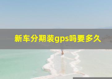 新车分期装gps吗要多久