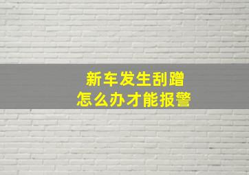 新车发生刮蹭怎么办才能报警