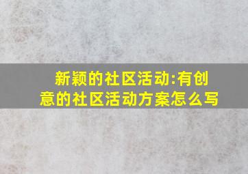 新颖的社区活动:有创意的社区活动方案怎么写