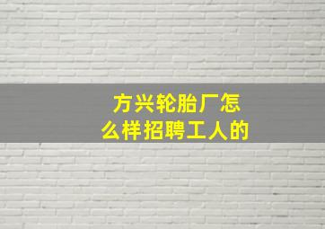 方兴轮胎厂怎么样招聘工人的