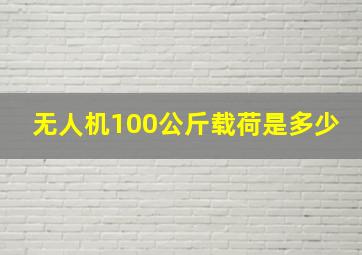 无人机100公斤载荷是多少