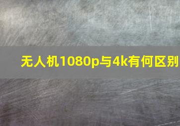 无人机1080p与4k有何区别