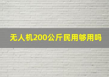 无人机200公斤民用够用吗