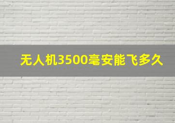 无人机3500毫安能飞多久