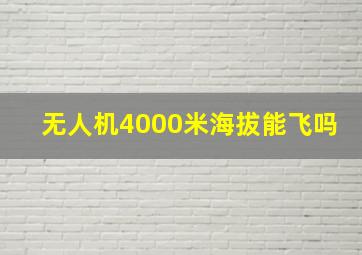 无人机4000米海拔能飞吗