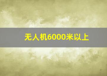 无人机6000米以上