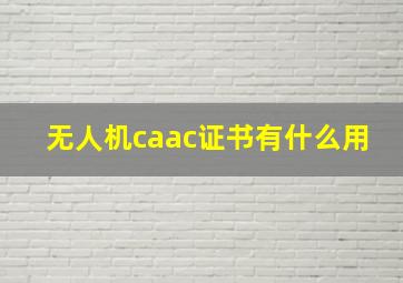 无人机caac证书有什么用