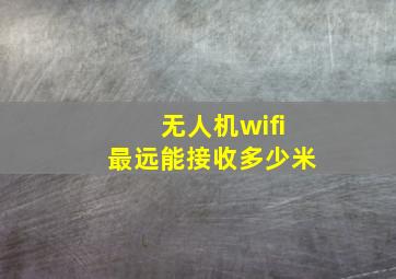 无人机wifi最远能接收多少米