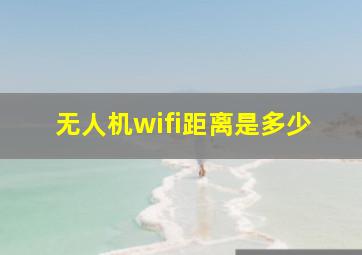 无人机wifi距离是多少