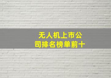 无人机上市公司排名榜单前十