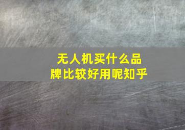 无人机买什么品牌比较好用呢知乎