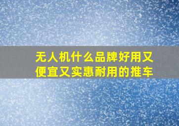 无人机什么品牌好用又便宜又实惠耐用的推车