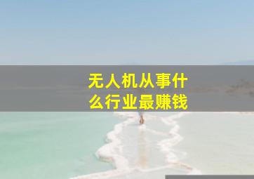 无人机从事什么行业最赚钱