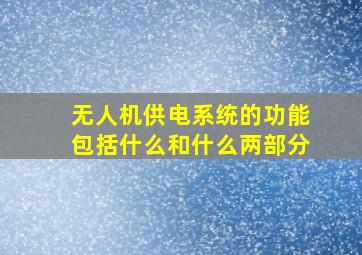 无人机供电系统的功能包括什么和什么两部分