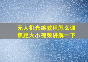 无人机光绘教程怎么调焦距大小视频讲解一下