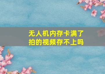 无人机内存卡满了拍的视频存不上吗