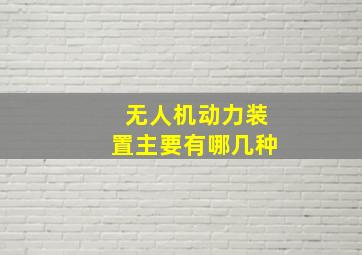 无人机动力装置主要有哪几种