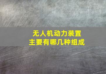 无人机动力装置主要有哪几种组成