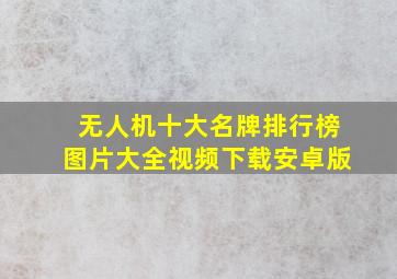 无人机十大名牌排行榜图片大全视频下载安卓版