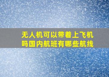 无人机可以带着上飞机吗国内航班有哪些航线