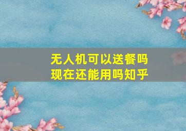 无人机可以送餐吗现在还能用吗知乎