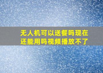 无人机可以送餐吗现在还能用吗视频播放不了