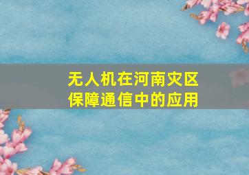 无人机在河南灾区保障通信中的应用