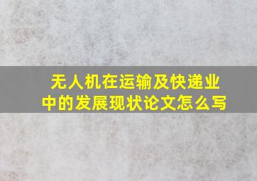 无人机在运输及快递业中的发展现状论文怎么写