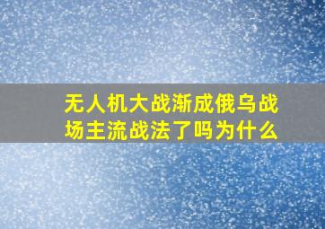 无人机大战渐成俄乌战场主流战法了吗为什么