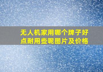 无人机家用哪个牌子好点耐用些呢图片及价格