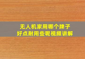 无人机家用哪个牌子好点耐用些呢视频讲解