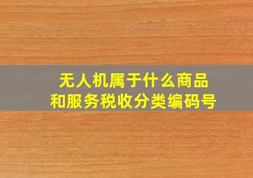 无人机属于什么商品和服务税收分类编码号