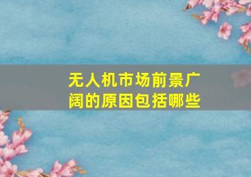 无人机市场前景广阔的原因包括哪些