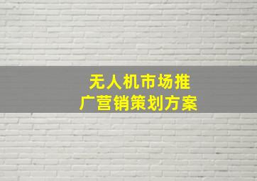 无人机市场推广营销策划方案