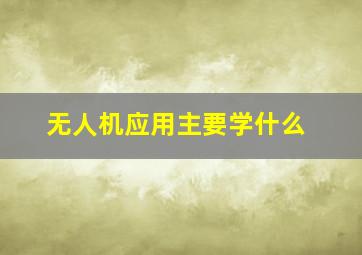 无人机应用主要学什么