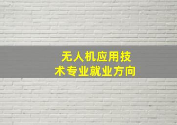 无人机应用技术专业就业方向