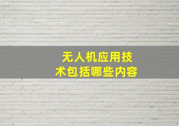 无人机应用技术包括哪些内容