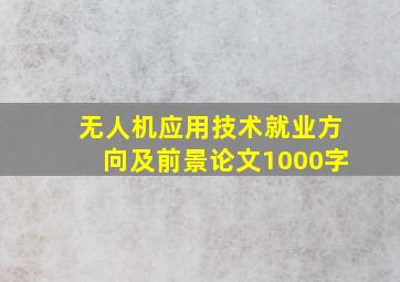 无人机应用技术就业方向及前景论文1000字