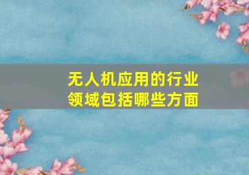 无人机应用的行业领域包括哪些方面