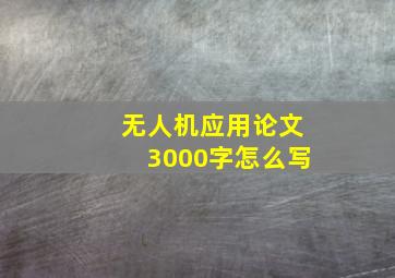 无人机应用论文3000字怎么写