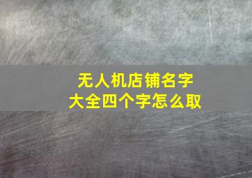 无人机店铺名字大全四个字怎么取