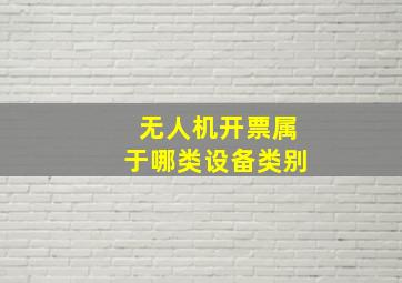 无人机开票属于哪类设备类别