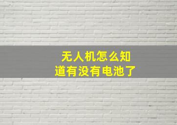 无人机怎么知道有没有电池了