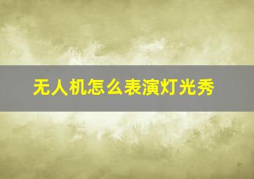 无人机怎么表演灯光秀