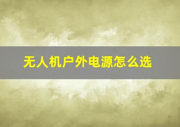 无人机户外电源怎么选