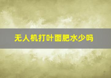 无人机打叶面肥水少吗