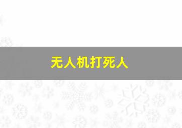 无人机打死人