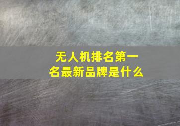 无人机排名第一名最新品牌是什么