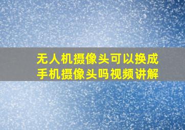 无人机摄像头可以换成手机摄像头吗视频讲解